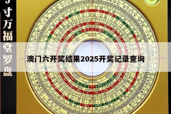 澳門六開獎結(jié)果2025開獎記錄查詢